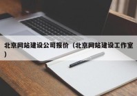 北京网站建设公司报价（北京网站建设工作室）