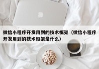 微信小程序开发用到的技术框架（微信小程序开发用到的技术框架是什么）