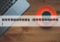 软件开发培训学校排名（软件开发培训的学校）