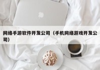 网络手游软件开发公司（手机网络游戏开发公司）