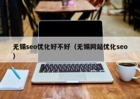 无锡seo优化好不好（无锡网站优化seo）