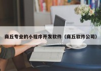 商丘专业的小程序开发软件（商丘软件公司）