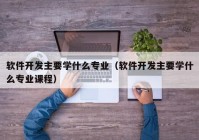 软件开发主要学什么专业（软件开发主要学什么专业课程）