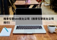 搜索引擎seo优化公司（搜索引擎优化公司排行）