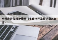 小程序开发维护费用（小程序开发维护费怎么收）